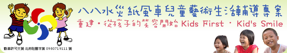 八八水災 紙風車兒童藝術生活輔導專案。重建‧從孩子的笑容開始 Kids First．Kid's Smile